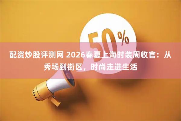 配资炒股评测网 2026春夏上海时装周收官：从秀场到街区，时尚走进生活