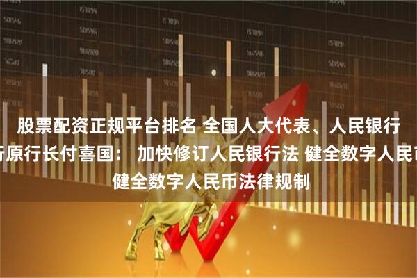 股票配资正规平台排名 全国人大代表、人民银行辽宁省分行原行长付喜国： 加快修订人民银行法 健全数字人民币法律规制